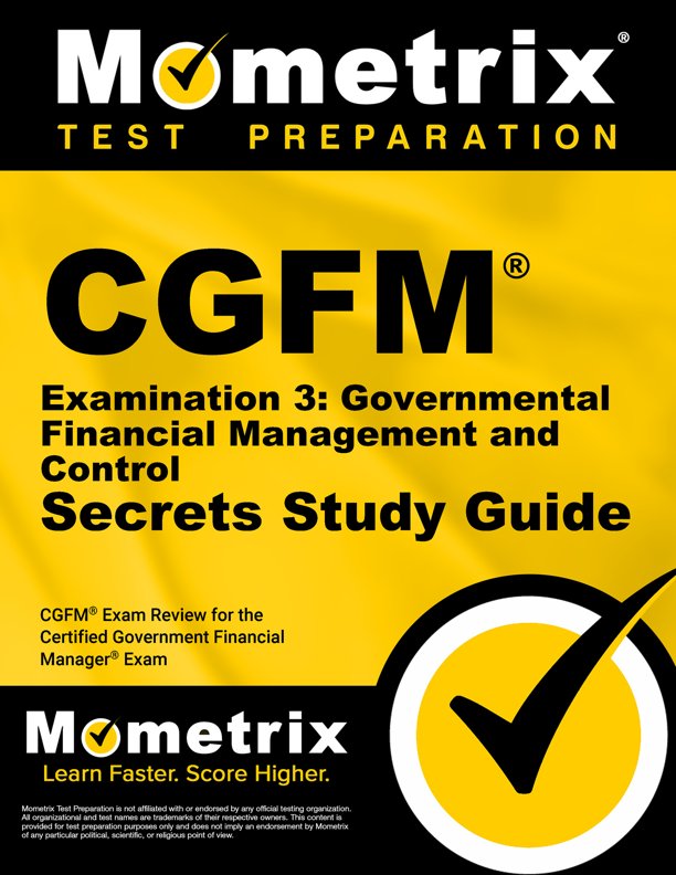 CGFM Examination 3: Governmental Financial Management and Control Secrets Study Guide